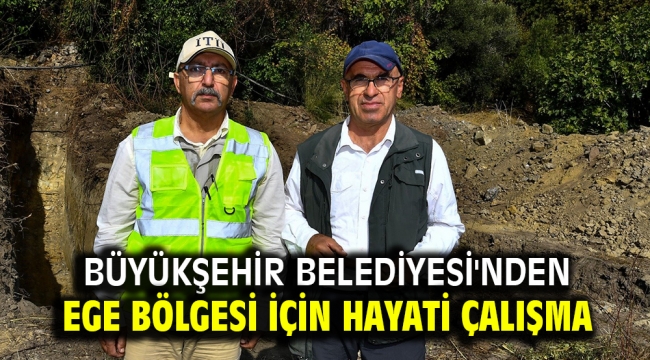 Büyükşehir Belediyesi'nden Ege Bölgesi için hayati çalışma