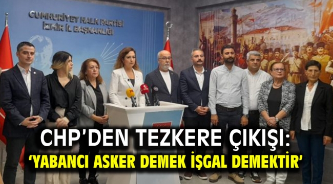 CHP'den tezkere çıkışı: 'Yabancı asker demek işgal demektir'