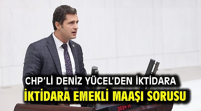 CHP'Lİ DENİZ YÜCEL'DEN İKTİDARA EMEKLİ MAAŞI SORUSU