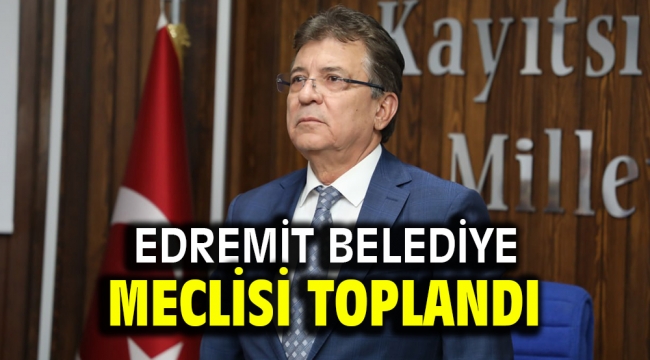 Edremit Belediye Meclisi toplandı