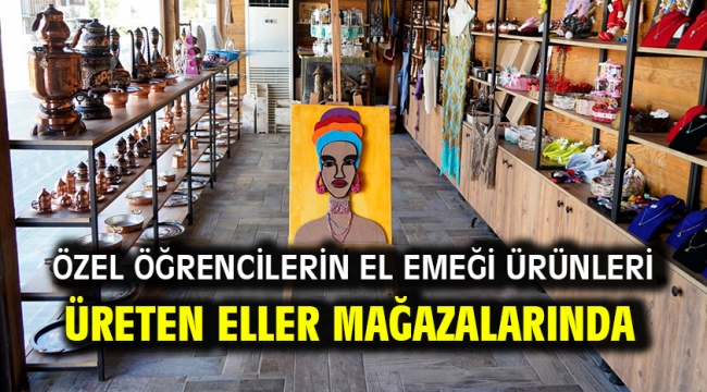 Özel Öğrencilerin El Emeği Ürünleri Üreten Eller Mağazalarında