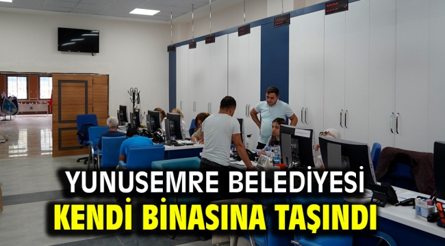 YUNUSEMRE BELEDİYESİ KENDİ BİNASINA TAŞINDI