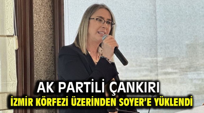 AK Partili Çankırı İzmir Körfezi Üzerinden Soyer'e Yüklendi