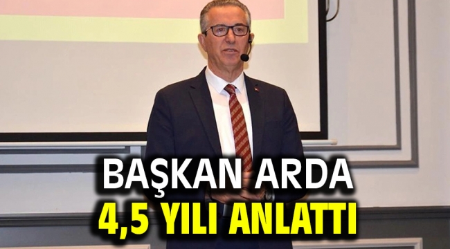 Başkan Arda 4,5 yılı anlattı