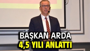 Başkan Arda 4,5 yılı anlattı