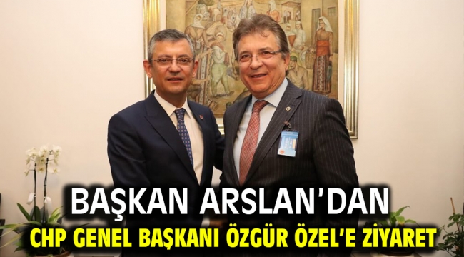 Başkan Arslan'dan CHP Genel Başkanı Özgür Özel'e ziyaret