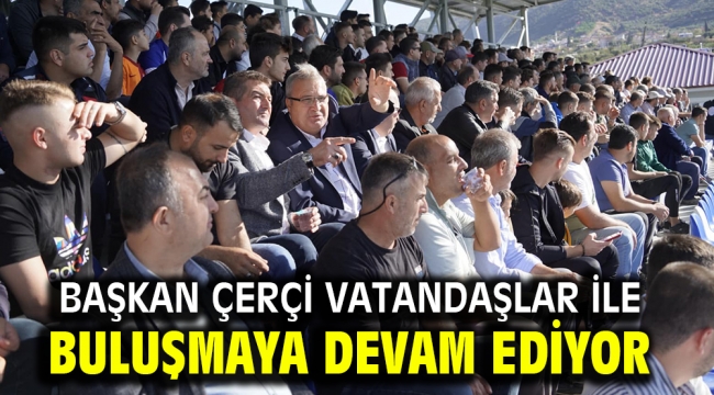 Başkan Çerçi Vatandaşlar İle Buluşmaya Devam Ediyor