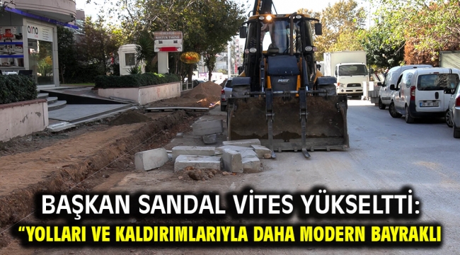 Başkan Sandal vites yükseltti: "Yolları ve kaldırımlarıyla daha modern Bayraklı