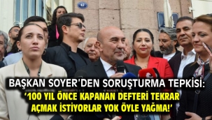 Başkan Soyer'den soruşturma tepkisi: '100 yıl önce kapanan defteri tekrar açmak istiyorlar yok öyle yağma!'