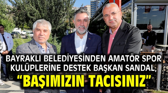 Bayraklı Belediyesinden amatör spor kulüplerine destek Başkan Sandal, "Başımızın tacısınız"