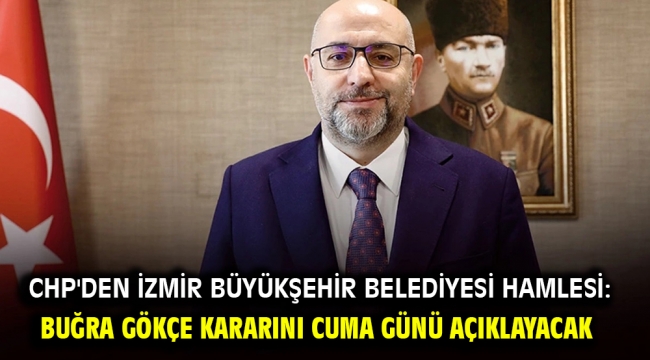 CHP'den İzmir Büyükşehir Belediyesi hamlesi: Buğra Gökçe kararını cuma günü açıklayacak