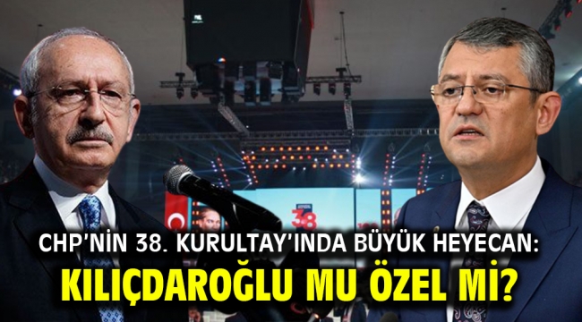 CHP'nin 38. Kurultay'ında büyük heyecan: Kılıçdaroğlu mu Özel mi?