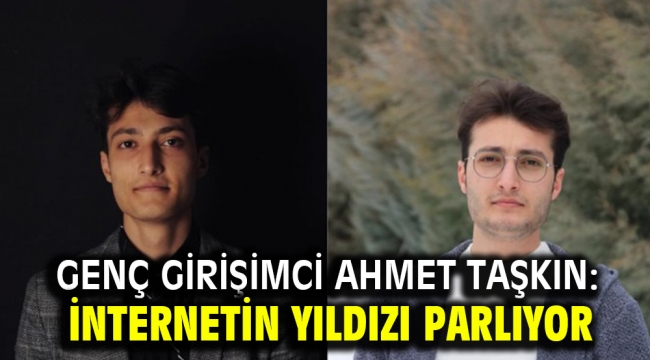 Genç Girişimci Ahmet Taşkın: İnternetin yıldızı parlıyor