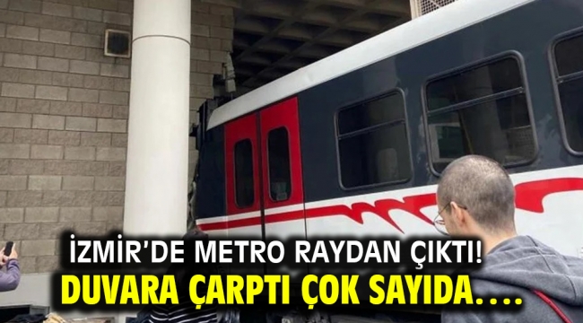 İZMİR'DE METRO RAYDAN ÇIKTI! DUVARA ÇARPTI ÇOK SAYIDA….