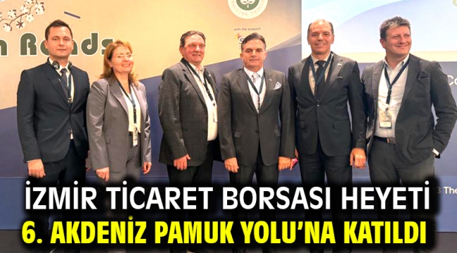 İzmir Ticaret Borsası Heyeti 6. Akdeniz Pamuk Yolu'na Katıldı