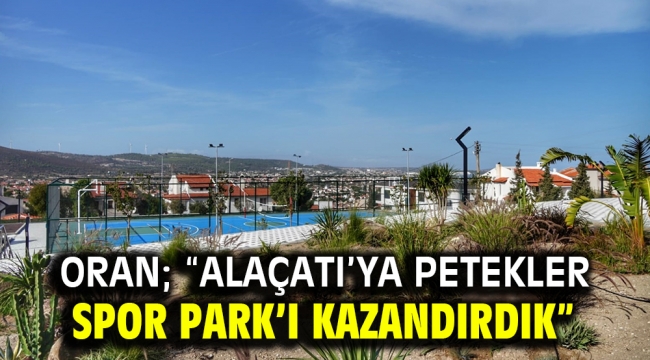 Oran; "Alaçatı'ya Petekler Spor Park'ı kazandırdık"