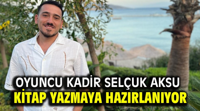 Oyuncu Kadir Selçuk Aksu kitap yazmaya hazırlanıyor