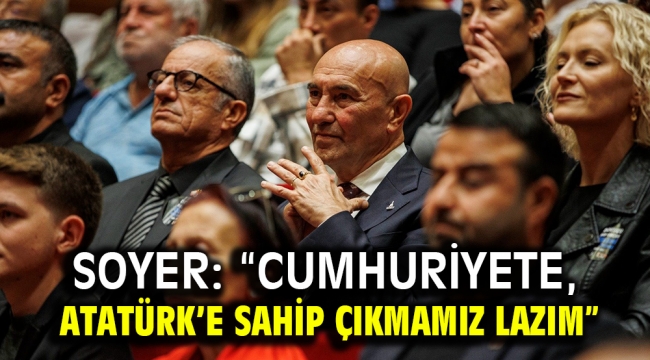 Soyer: "Cumhuriyete, Atatürk'e sahip çıkmamız lazım"