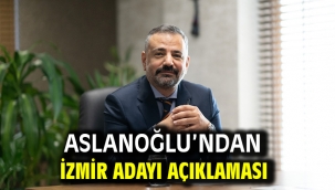 Aslanoğlu'ndan İzmir Adayı Açıklaması