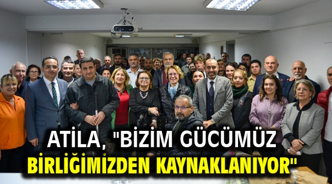 Atila, "Bizim Gücümüz Birliğimizden Kaynaklanıyor"