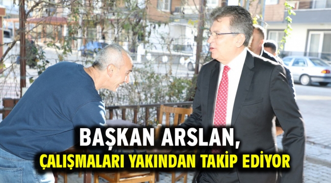 Başkan Arslan, çalışmaları yakından takip ediyor