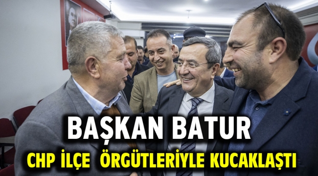 Başkan Batur, CHP ilçe örgütleriyle kucaklaştı