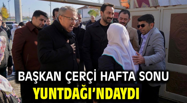 BAŞKAN ÇERÇİ HAFTA SONU YUNTDAĞI'NDAYDI