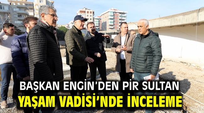 BAŞKAN ENGİN'DEN PİR SULTAN ABDAL YAŞAM VADİSİ'NDE İNCELEME 