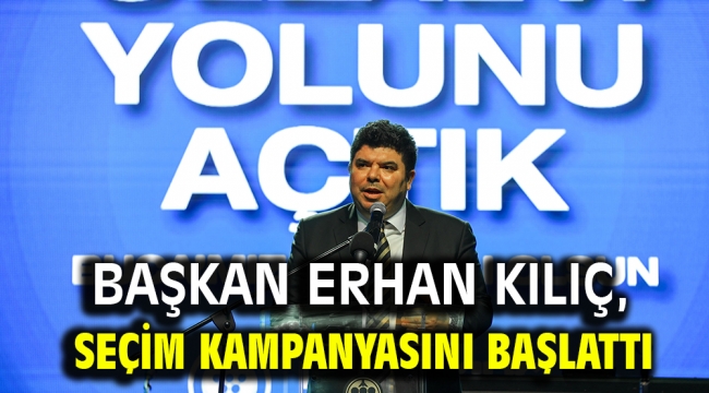  Başkan Erhan Kılıç, seçim kampanyasını başlattı