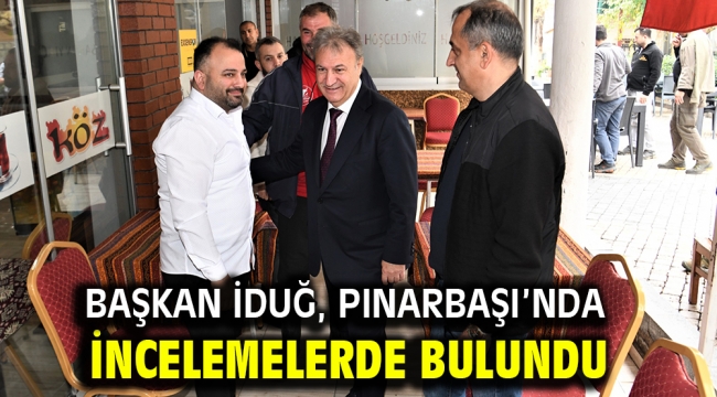 Başkan İduğ, Pınarbaşı'nda incelemelerde bulundu