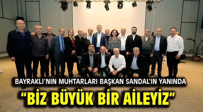 Bayraklı'nın muhtarları Başkan Sandal'ın yanında "Biz büyük bir aileyiz"