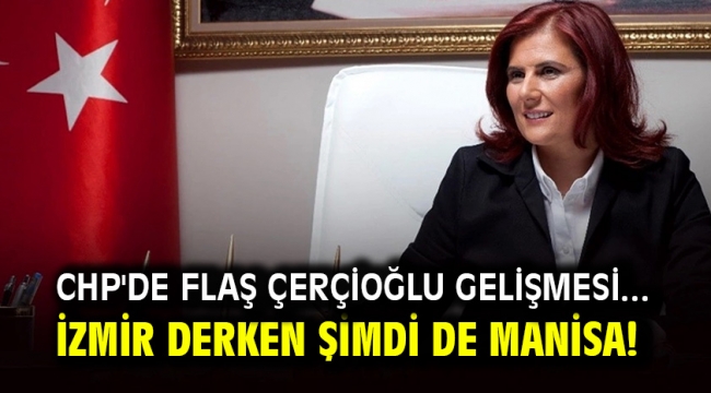 CHP'de flaş Çerçioğlu gelişmesi... İzmir derken şimdi de Manisa!