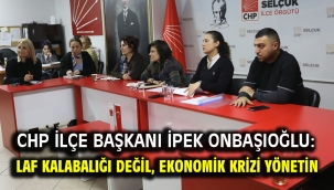 CHP İlçe başkanı İpek Onbaşıoğlu: Laf kalabalığı değil, ekonomik krizi yönetin