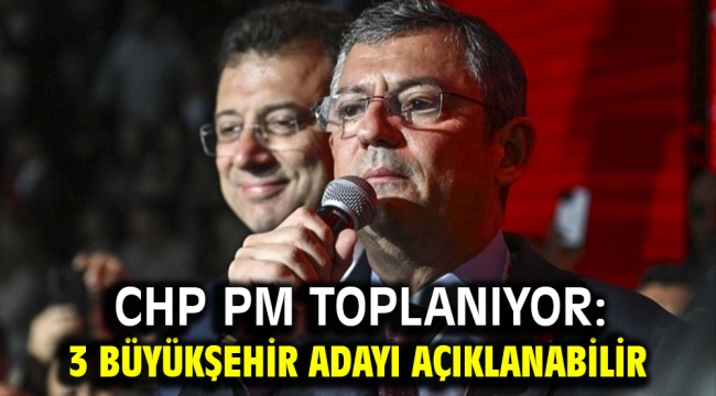 CHP PM toplanıyor:3 büyükşehir adayı açıklanabilir