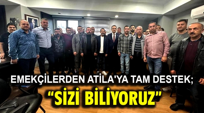 Emekçilerden Atila'ya tam destek; "SİZİ BİLİYORUZ"