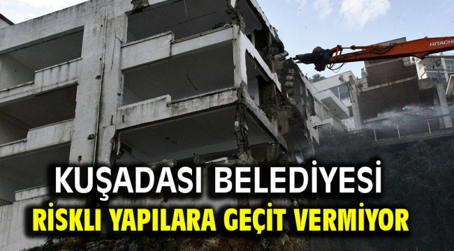 KUŞADASI BELEDİYESİ RİSKLİ YAPILARA GEÇİT VERMİYOR 