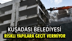 KUŞADASI BELEDİYESİ RİSKLİ YAPILARA GEÇİT VERMİYOR 