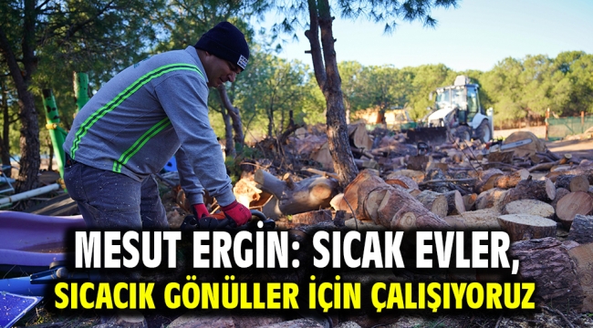 Mesut Ergin: Sıcak evler, sıcacık gönüller için çalışıyoruz