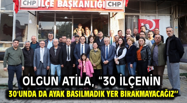 Olgun Atila, "30 ilçenin 30'unda da ayak basılmadık yer bırakmayacağız''