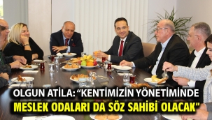 Olgun Atila: "Kentimizin yönetiminde Meslek Odaları da Söz Sahibi Olacak"