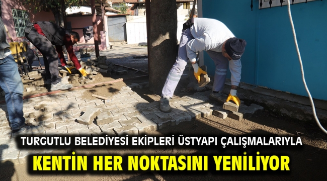 Turgutlu Belediyesi Ekipleri Üstyapı Çalışmalarıyla Kentin Her Noktasını Yeniliyor