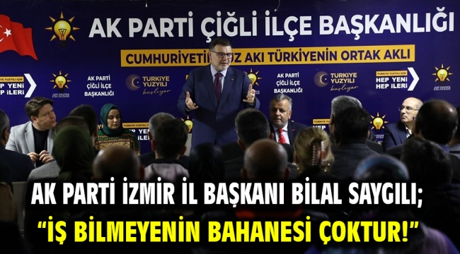 AK Parti İzmir İl Başkanı Bilal Saygılı;  "İş bilmeyenin bahanesi çoktur!"