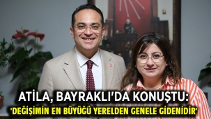 Atila, Bayraklı'da konuştu: 'Değişimin en büyüğü yerelden genele gidenidir'