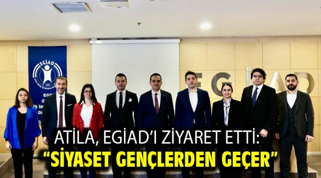 Atila, EGİAD'ı ziyaret etti: "Siyaset gençlerden geçer"