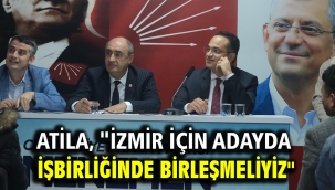 Atila, "İzmir İçin Adayda İşbirliğinde Birleşmeliyiz"