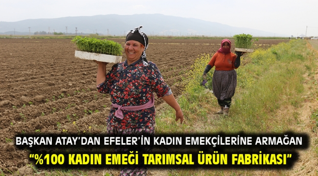 Başkan Atay'dan Efeler'in Kadın Emekçilerine Armağan "%100 Kadın Emeği Tarımsal Ürün Fabrikası"