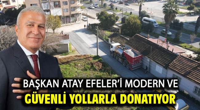 Başkan Atay Efeler'i Modern Ve Güvenli Yollarla Donatıyor