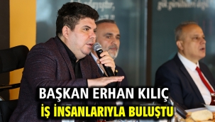 Başkan Erhan Kılıç iş insanlarıyla buluştu