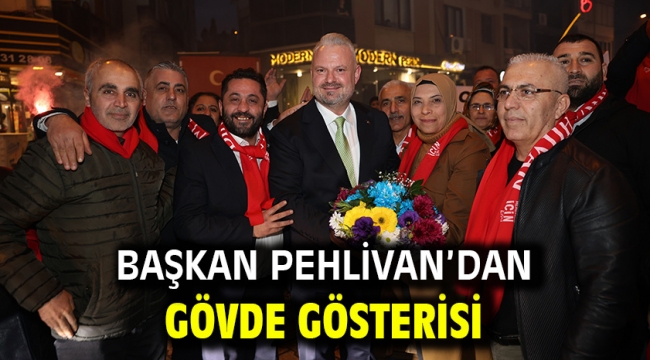 Başkan Pehlivan'dan gövde gösterisi