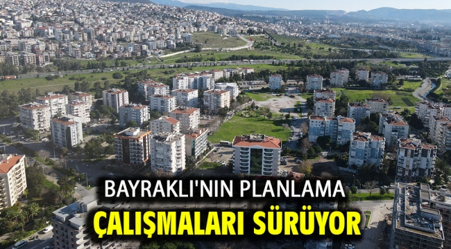 Bayraklı'nın planlama çalışmaları sürüyor